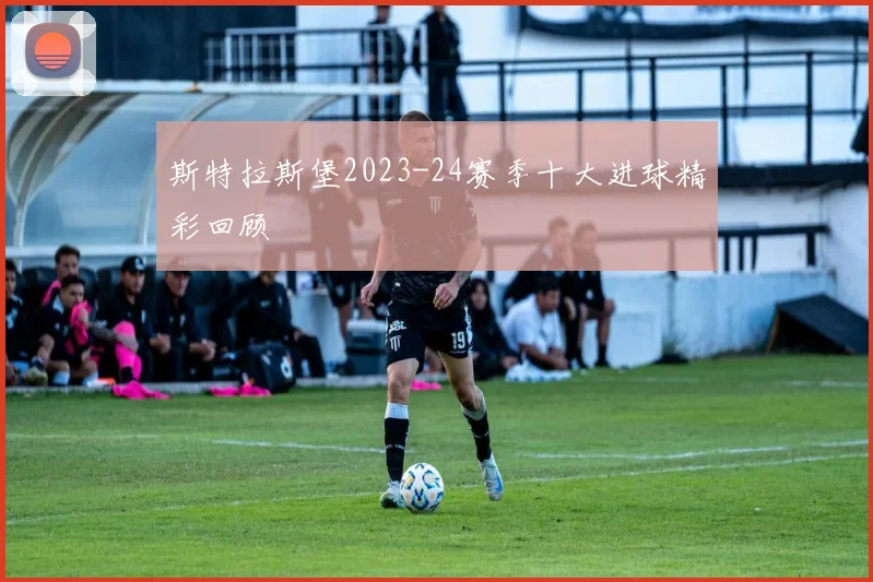 斯特拉斯堡2023-24赛季十大进球精彩回顾