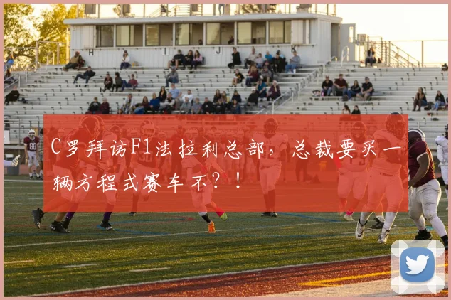 C罗拜访F1法拉利总部，总裁要买一辆方程式赛车不？！