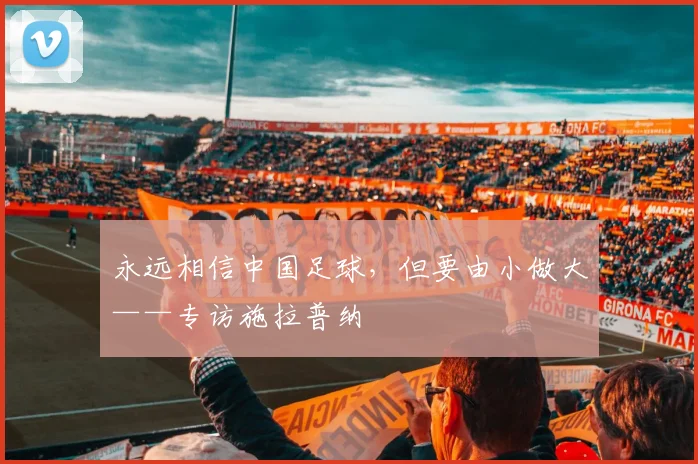 永远相信中国足球，但要由小做大——专访施拉普纳