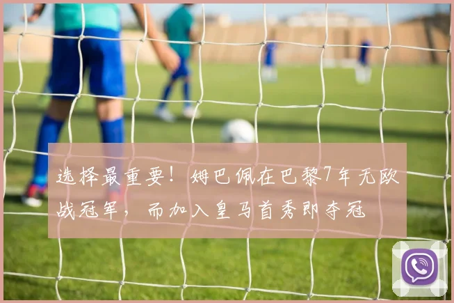 选择最重要！姆巴佩在巴黎7年无欧战冠军，而加入皇马首秀即夺冠