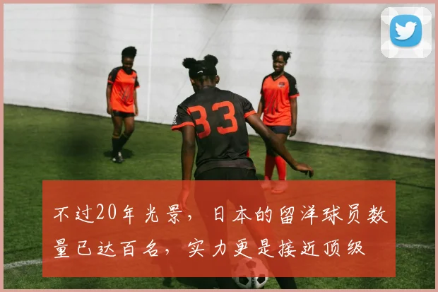 不过20年光景，日本的留洋球员数量已达百名，实力更是接近顶级