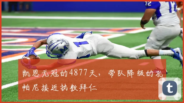凯恩无冠的4877天，带队降级的孔帕尼接近执教拜仁