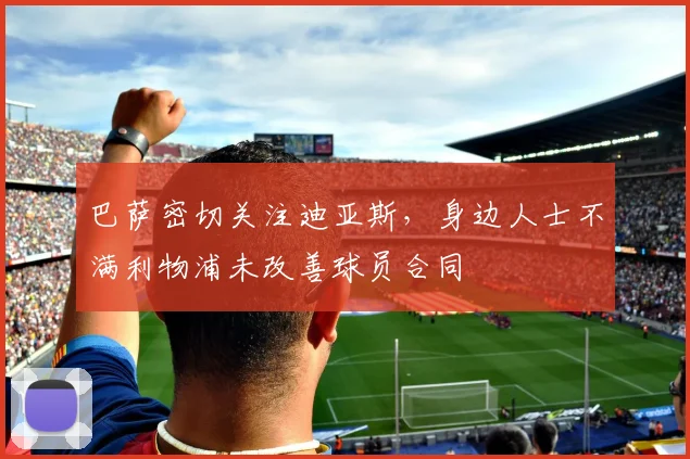 巴萨密切关注迪亚斯，身边人士不满利物浦未改善球员合同
