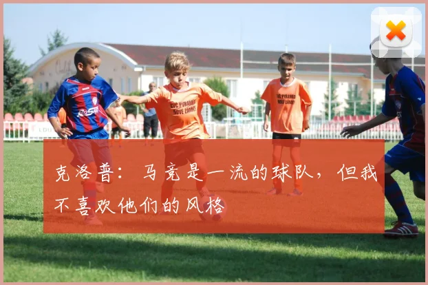 克洛普：马竞是一流的球队，但我不喜欢他们的风格