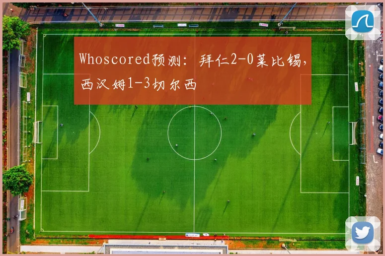 Whoscored预测：拜仁2-0莱比锡，西汉姆1-3切尔西