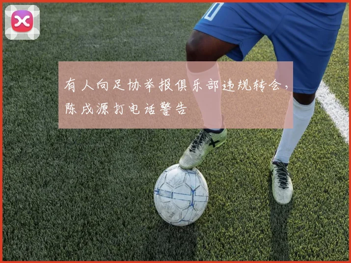 有人向足协举报俱乐部违规转会，陈戌源打电话警告