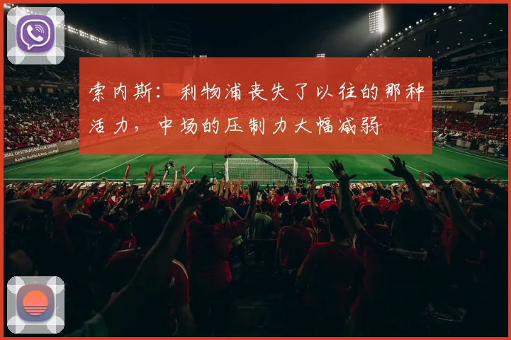 索内斯：利物浦丧失了以往的那种活力，中场的压制力大幅减弱