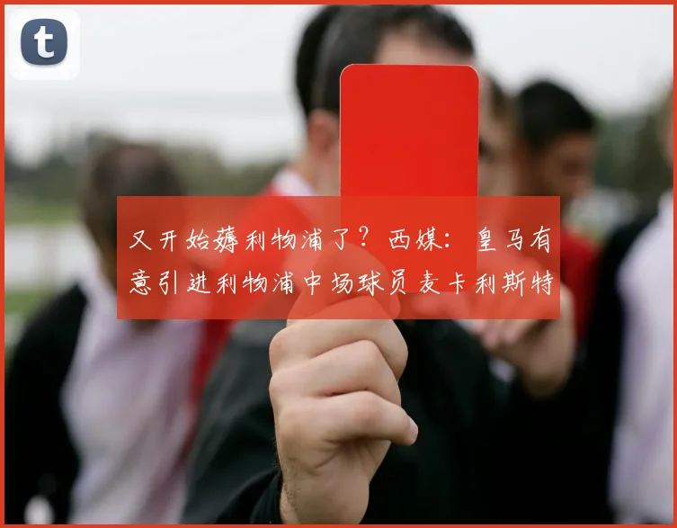 又开始薅利物浦了？西媒：皇马有意引进利物浦中场球员麦卡利斯特