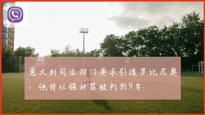 意大利司法部门要求引渡罗比尼奥，他将以强奸罪被判刑9年