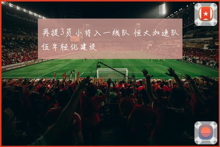 再提3员小将入一线队 恒大加速队伍年轻化建设