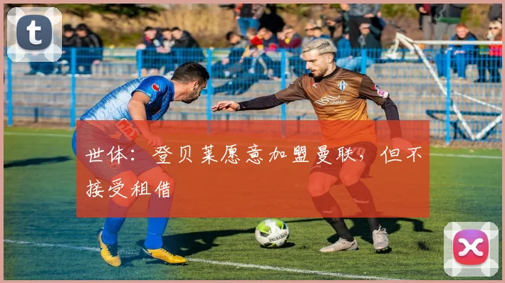 世体：登贝莱愿意加盟曼联，但不接受租借