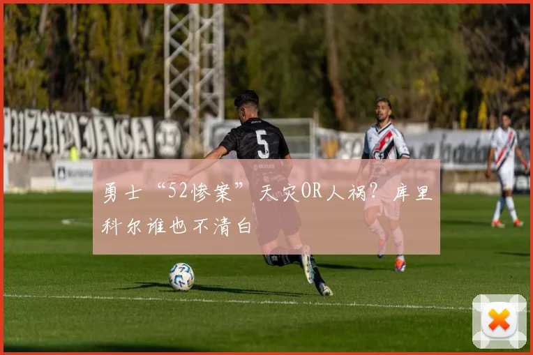 勇士“52惨案”天灾OR人祸？库里科尔谁也不清白