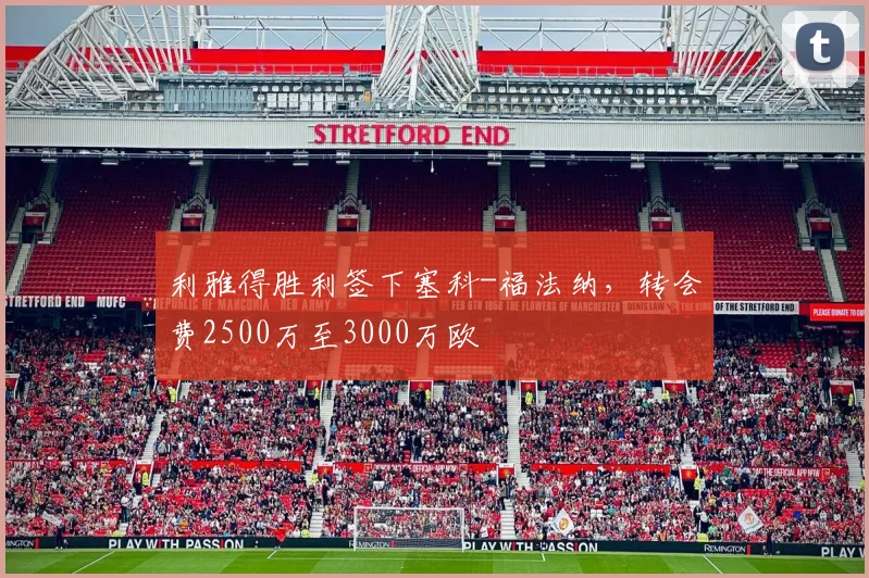 利雅得胜利签下塞科-福法纳，转会费2500万至3000万欧
