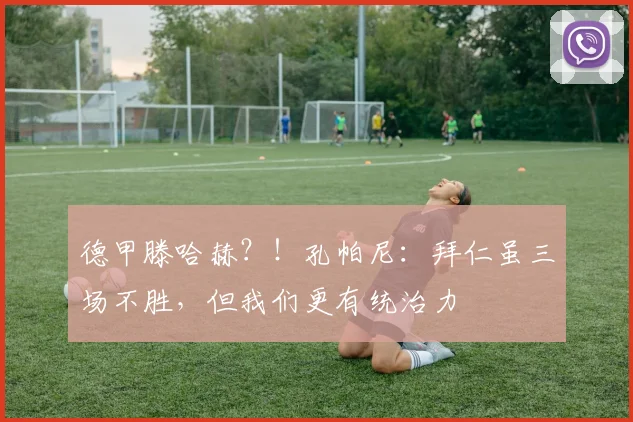 德甲滕哈赫？！孔帕尼：拜仁虽三场不胜，但我们更有统治力
