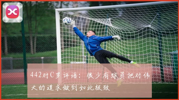 442对C罗评语：很少有球员把对伟大的追求做到如此极致