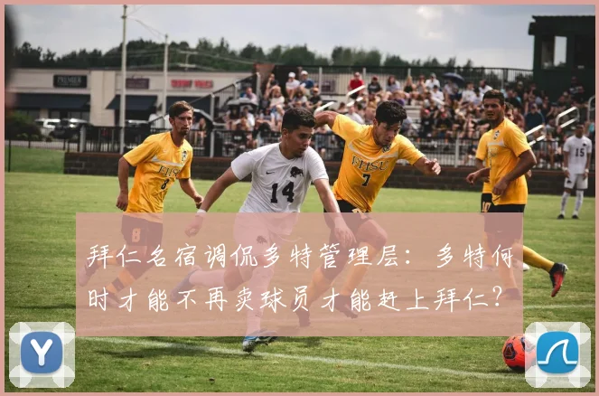 拜仁名宿调侃多特管理层：多特何时才能不再卖球员才能赶上拜仁？