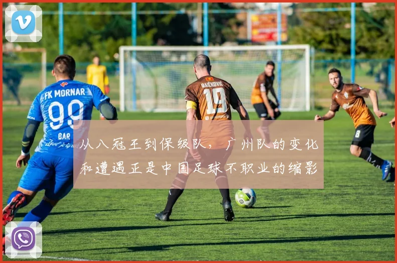 从八冠王到保级队，广州队的变化和遭遇正是中国足球不职业的缩影