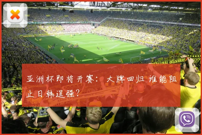 亚洲杯即将开赛：大牌回归 谁能阻止日韩逞强？